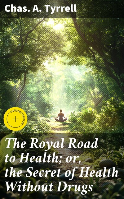 The Royal Road to Health; or, the Secret of Health Without Drugs, Chas.A. Tyrrell