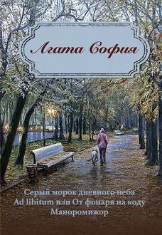 Серый морок дневного неба. Ad libitum, или От фонаря на коду. Маноромижор (сборник), Агата София