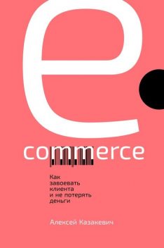 E-commerce. Как завоевать клиента и не потерять деньги, Алексей Казакевич