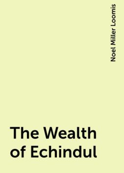 The Wealth of Echindul, Noel Miller Loomis
