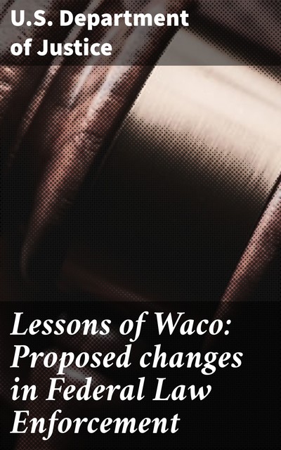 Lessons of Waco: Proposed changes in Federal Law Enforcement, U.S.Department of Justice