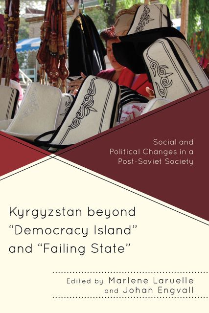 Kyrgyzstan beyond “Democracy Island” and “Failing State”, Marlène Laruelle, Johan Engvall