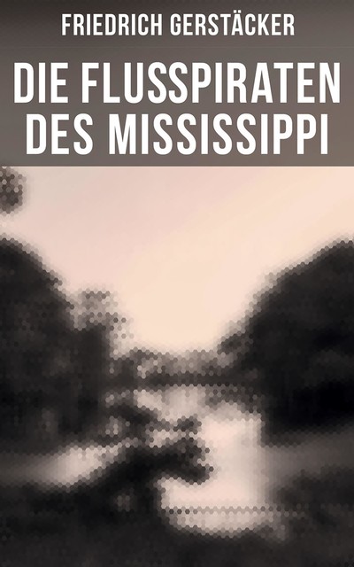Die Flußpiraten des Mississippi, Friedrich Gerstäcker