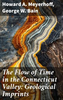 The Flow of Time in the Connecticut Valley: Geological Imprints, George Bain, Howard A. Meyerhoff