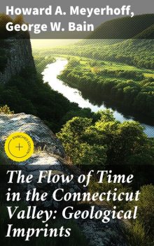 The Flow of Time in the Connecticut Valley: Geological Imprints, George Bain, Howard A. Meyerhoff