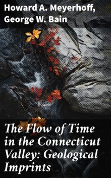 The Flow of Time in the Connecticut Valley: Geological Imprints, George Bain, Howard A. Meyerhoff