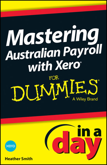 Mastering Australian Payroll with Xero In A Day For Dummies, Heather Smith