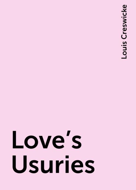 Love's Usuries, Louis Creswicke