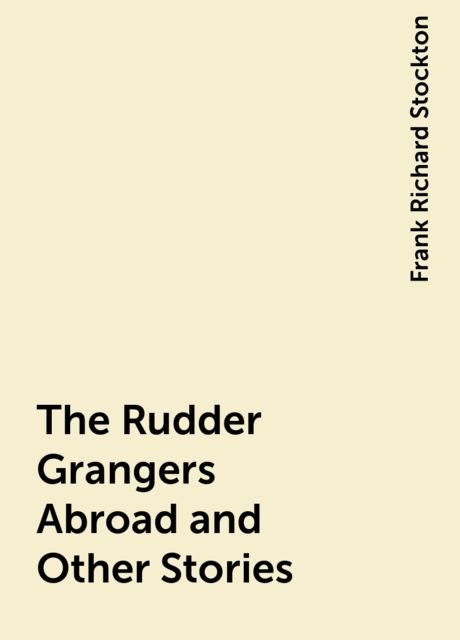 The Rudder Grangers Abroad and Other Stories, Frank Richard Stockton