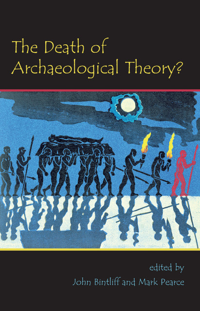 The Death of Archaeological Theory, John Bintliff, Mark Pearce