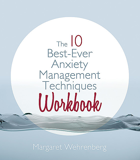 The 10 Best-Ever Anxiety Management Techniques Workbook, Margaret Wehrenberg