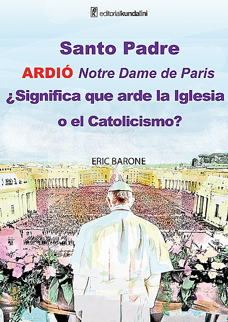 Santo Padre. Ardió Notre Dame de París ¿Significa que arde la Iglesia o el Catolicismo, Eric Barone