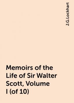 Memoirs of the Life of Sir Walter Scott, Volume I (of 10), J.G.Lockhart