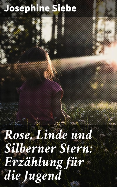 Rose, Linde und Silberner Stern: Erzählung für die Jugend, Josephine Siebe