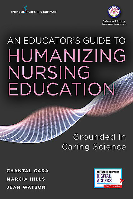 An Educator's Guide to Humanizing Nursing Education, RN, FAAN, Jean Watson, AHN-BC, LL-AAN, Marcia Hills, Chantal Cara