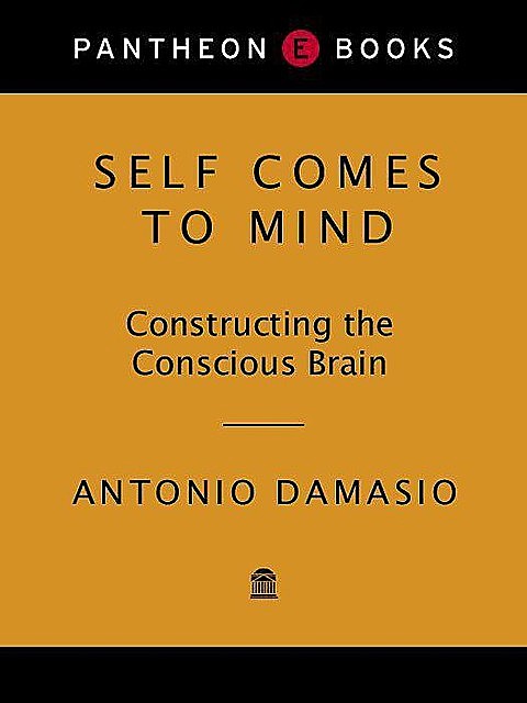 Self Comes to Mind: Constructing the Conscious Brain, Antonio Damasio