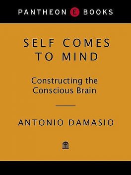 Self Comes to Mind: Constructing the Conscious Brain, Antonio Damasio