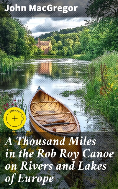 A Thousand Miles in the Rob Roy Canoe on Rivers and Lakes of Europe, John MacGregor