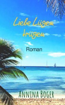 Liebe Lügen trügen: Roman, Annina Boger