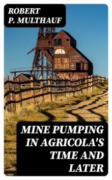 Mine Pumping in Agricola's Time and Later, Robert P.Multhauf