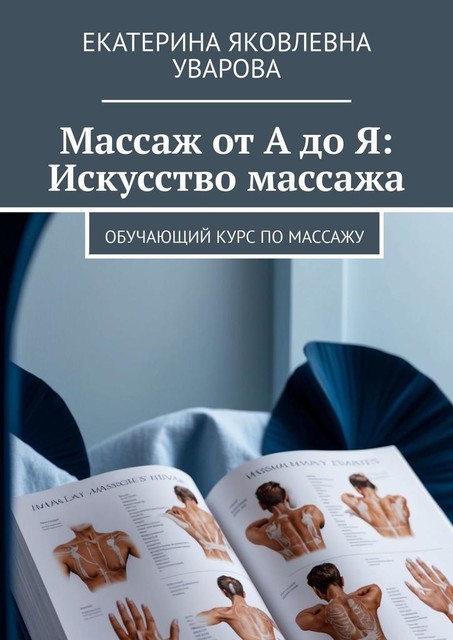 Массаж от А до Я: Искусство массажа. Обучающий курс по массажу, Екатерина Уварова