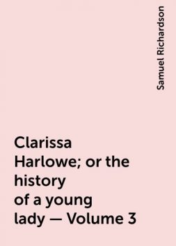 Clarissa Harlowe; or the history of a young lady — Volume 3, Samuel Richardson