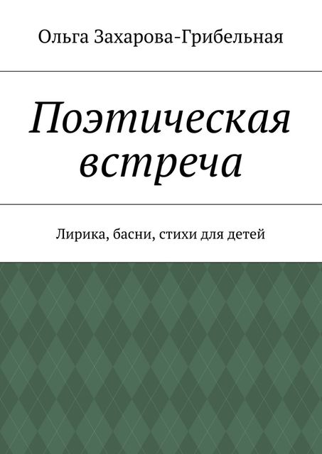 Поэтическая встреча. Лирика, басни, стихи для детей, Ольга Захарова-Грибельная