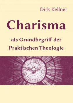 Charisma als Grundbegriff der Praktischen Theologie, Dirk Kellner
