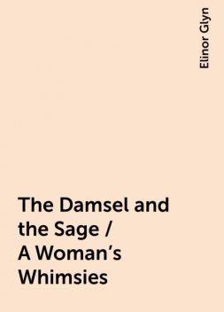 The Damsel and the Sage / A Woman's Whimsies, Elinor Glyn