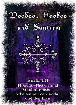 Voodoo, Hoodoo & Santería – Band 3 Hoodoo Theorie und Voodoo-Praxis – Arbeiten mit den Vodun und den Loas, Frater Lysir