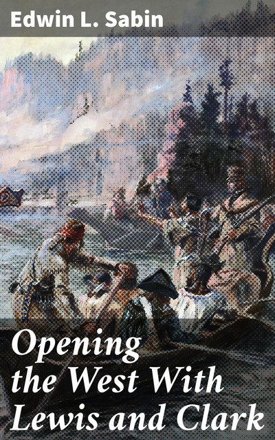 Opening the West With Lewis and Clark, Edwin L.Sabin