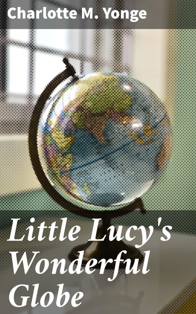 Little Lucy's Wonderful Globe, Charlotte M.Yonge
