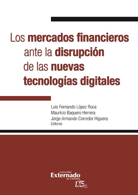Los mercados financieros ante la disrupción de las nuevas tecnologías digitales, Luis Fernando López Roca, Mauricio Baquero Herrera, Daniel Castaño, Andrés Felipe García Ávila, Eric, Fernando Zunzunegui, Jorge Alberto Padilla, Jorge Armando Corredor Higuera, Juan Sebastián Peredo Bernal, Luisa Fernanda Herrera Sierra, Sebastián Ocampo