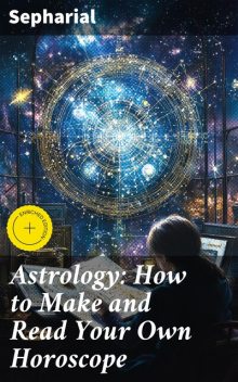 Astrology: How to Make and Read Your Own Horoscope, Sepharial