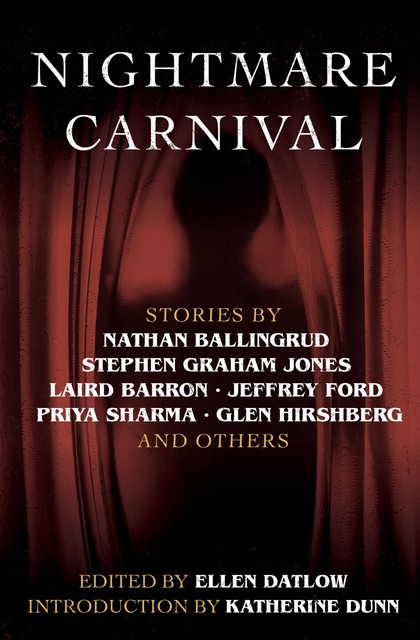 Nightmare Carnival, Jeffrey Ford, Glen Hirshberg, Laird Barron, Katherine Dunn, Terry Dowling, Robert Shearman, Stephen Jones, Nick Mamatas, Joel Lane, Nathan Ballingrud, Priya Sharma, Dennis Danvers, Livia Llewellyn, A.C. Wise, Genevieve Valentine, N. Lee Wood