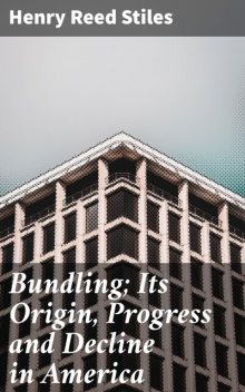 Bundling; Its Origin, Progress and Decline in America, Henry Reed Stiles