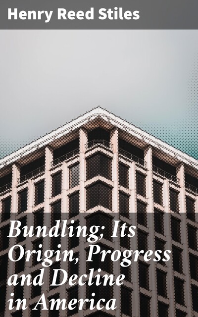 Bundling; Its Origin, Progress and Decline in America, Henry Reed Stiles