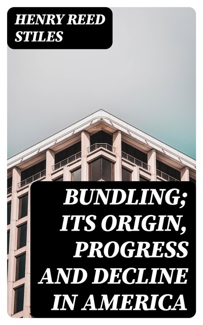 Bundling; Its Origin, Progress and Decline in America, Henry Reed Stiles