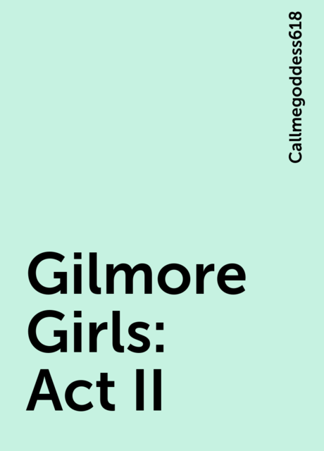 Gilmore Girls: Act II, Callmegoddess618