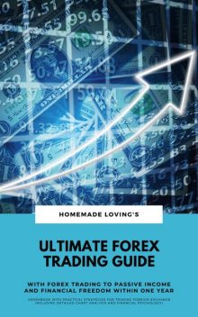 Ultimate Forex Trading Guide: With Forex Trading To Passive Income And Financial Freedom Within One Year (Workbook With Practical Strategies For Trading Foreign Exchange Including Detailed Chart Analysis And Financial Psychology), HOMEMADE LOVING'S