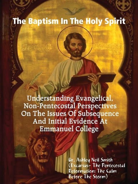 The Baptism In the Holy Spirit: Understanding Evangelical, Non-Pentecostal Perspectives On The Issues of Subsequence And Initial Evidence At Emmanuel College, Ashley Neil Smith