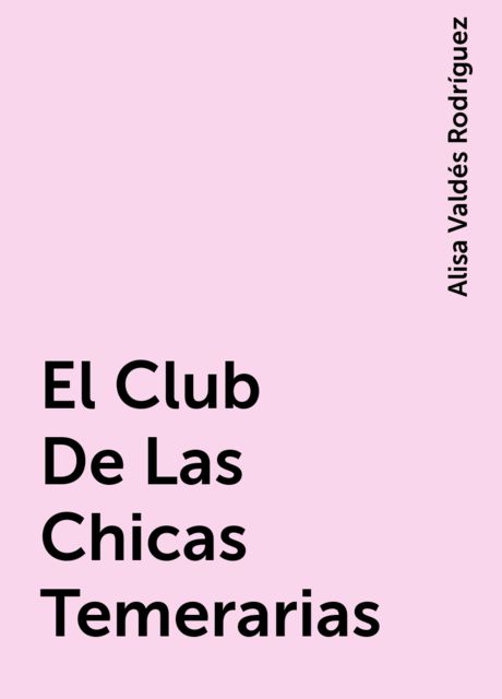 El Club De Las Chicas Temerarias, Alisa Valdés Rodríguez