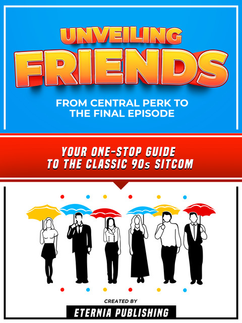 Unveiling Friends: From Central Perk To The Final Episode, Eternia Publishing
