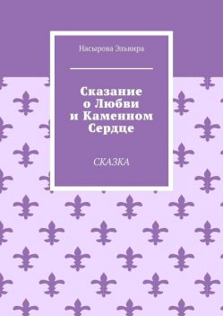 Сказание о любви и каменном сердце. Сказка, Эльвира Насырова