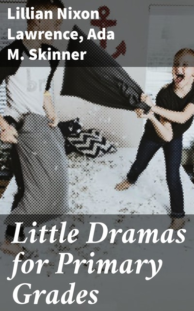 Little Dramas for Primary Grades, Ada M. Skinner, Lillian Nixon Lawrence