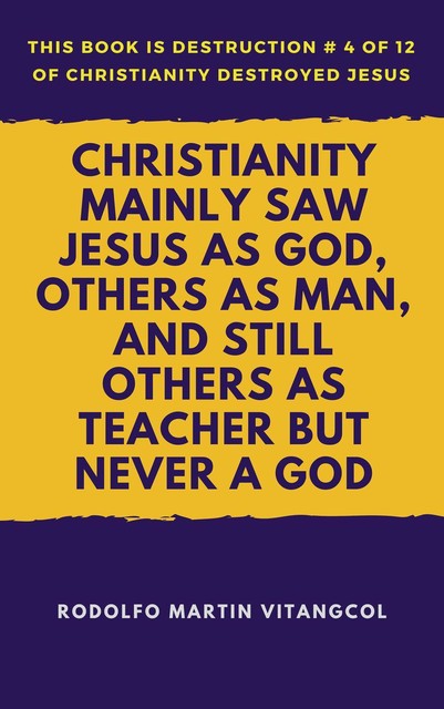 Christianity Mainly Saw Jesus as God, Others as Man, and Still Others as Teacher But Never a God, Rodolfo Martin Vitangcol