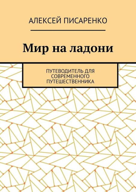 Мир на ладони. Путеводитель для современного путешественника, Алексей Писаренко