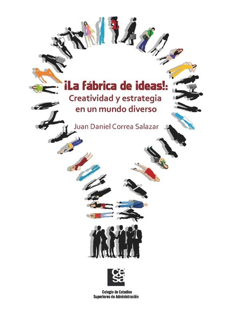 La Fábrica de Ideas!: Creatividad y estrategia en un mundo diverso, Juan Daniel Correa Salazar