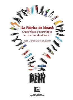 La Fábrica de Ideas!: Creatividad y estrategia en un mundo diverso, Juan Daniel Correa Salazar