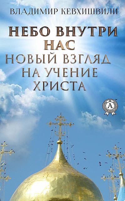 Небо внутри нас. Новый взгляд на учение Христа, Владимир Кевхишвили